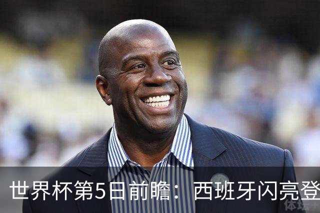 世界杯第5日前瞻：西班牙闪亮登场 伊沙亮相力争开门红